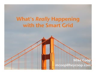 What's Really Happening
 with the Smart Grid!




                      Mike Coop!
              mcoop@heycoop.com!
 