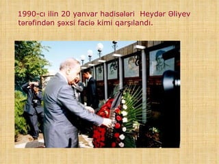 <ul><li>1990-cı ilin 20 yanvar  hadisələri  Heydər Əliyev  tərəfindən şəxsi  faciə  kimi qarşılandı. </li></ul>