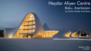 Heydar Aliyev Centre
Baku, Azerbaijan
by Zaha Hadid Architects
Nadeem Akhtar
17CEB207
 