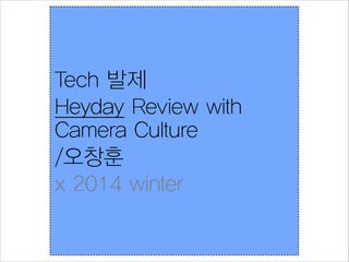 Tech 발제
Heyday Review with
Camera Culture
/오창훈
x 2014 winter

 
