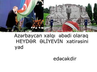 Az rbaycan xalqı b di olaraqə ə ə
HEYD R LİYEVİN xatir siniƏ Ə ə
yad
ed c kdirə ə
 