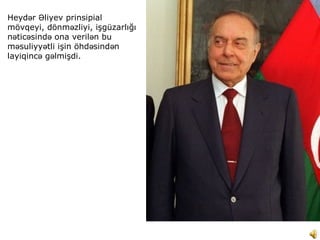 Heyd r liyev prinsipialə Ə
mövqeyi, dönm zliyi, işgüzarlığıə
n tic sind ona veril n buə ə ə ə
m suliyy tli işin öhd sind nə ə ə ə
layiqinc g lmişdi.ə ə
 