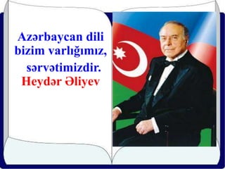 Azərbaycan dili
bizim varlığımız,
sərvətimizdir.
Heydər Əliyev
 