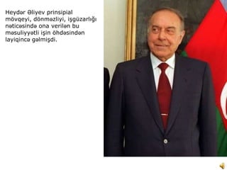 Heydər Əliyev prinsipial
mövqeyi, dönməzliyi, işgüzarlığı
nəticəsində ona verilən bu
məsuliyyətli işin öhdəsindən
layiqincə gəlmişdi.
 