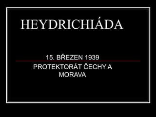 HEYDRICHIÁDA 15. BŘEZEN 1939 PROTEKTORÁT ČECHY A MORAVA 