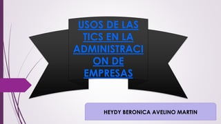 USOS DE LAS
TICS EN LA
ADMINISTRACI
ON DE
EMPRESAS
HEYDY BERONICA AVELINO MARTIN
 