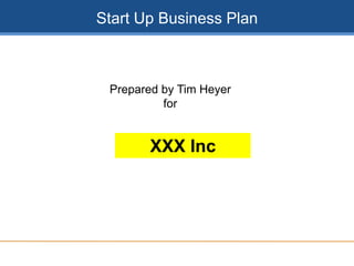 Start Up Business Plan
Prepared by Tim Heyer
for
XXX Inc
 
