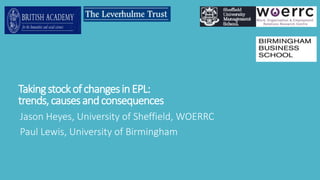 TakingstockofchangesinEPL:
trends,causesandconsequences
Jason Heyes, University of Sheffield, WOERRC
Paul Lewis, University of Birmingham
 