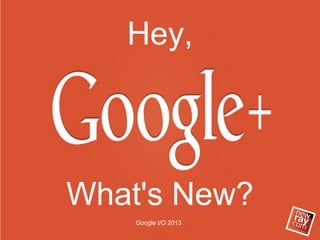 What's New?
Hey,
Google I/O 2013
 