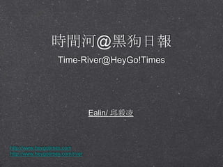 時間河@黑狗日報
                    Time-River@HeyGo!Times




                                  Ealin/ 邱毅凌



http://www.heygotimes.com
http://www.heygotimes.com/river
 