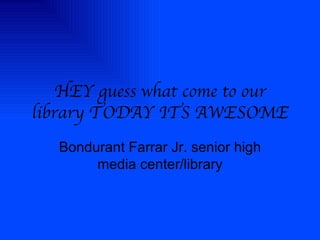 HEY guess what come to our library TODAY ITS AWESOME Bondurant Farrar Jr. senior high media center/library 