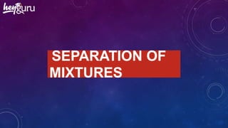 SEPARATION OF
MIXTURES
 