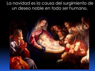 La navidad es la causa del surgimiento de un deseo noble en todo ser humano.