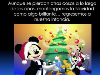 Aunque se pierdan otras cosas a lo largo de los años, mantengamos la Navidad como algo brillante… regresemos a nuestra infancia.