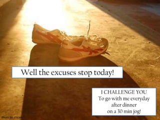 Well the excuses stop today! I CHALLENGE YOUTo go with me everyday after dinner on a 30 min jog! Photo by: Flicker