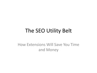The SEO Utility Belt
How Extensions Will Save You Time
and Money
 