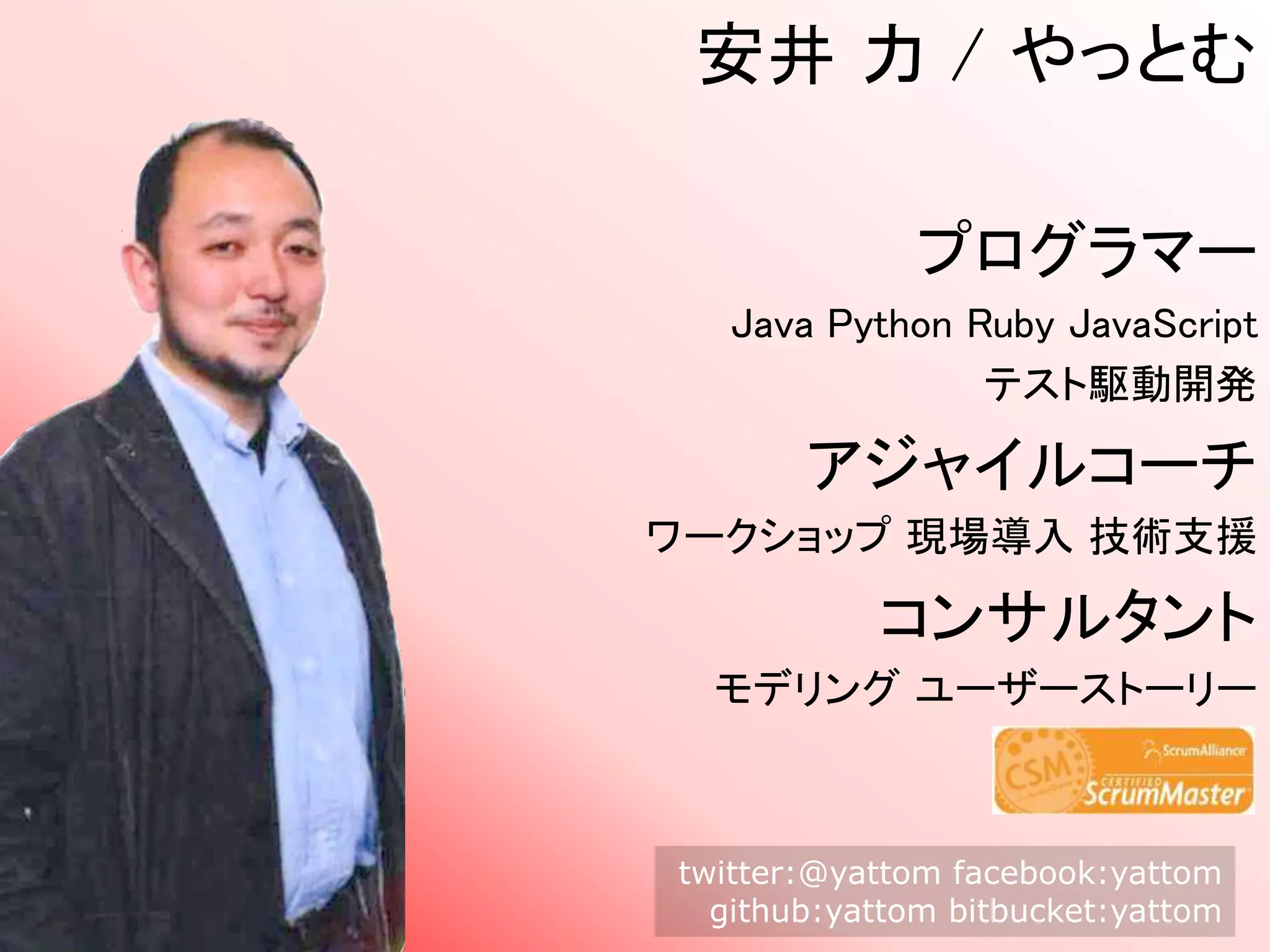 安井 力 / やっとむ
プログラマー
Java Python Ruby JavaScript
テスト駆動開発
アジャイルコーチ
ワークショップ 現場導入 技術支援
コンサルタント
モデリング ユーザーストーリー
twitter:@yattom facebook:yattom
github:yattom bitbucket:yattom
 