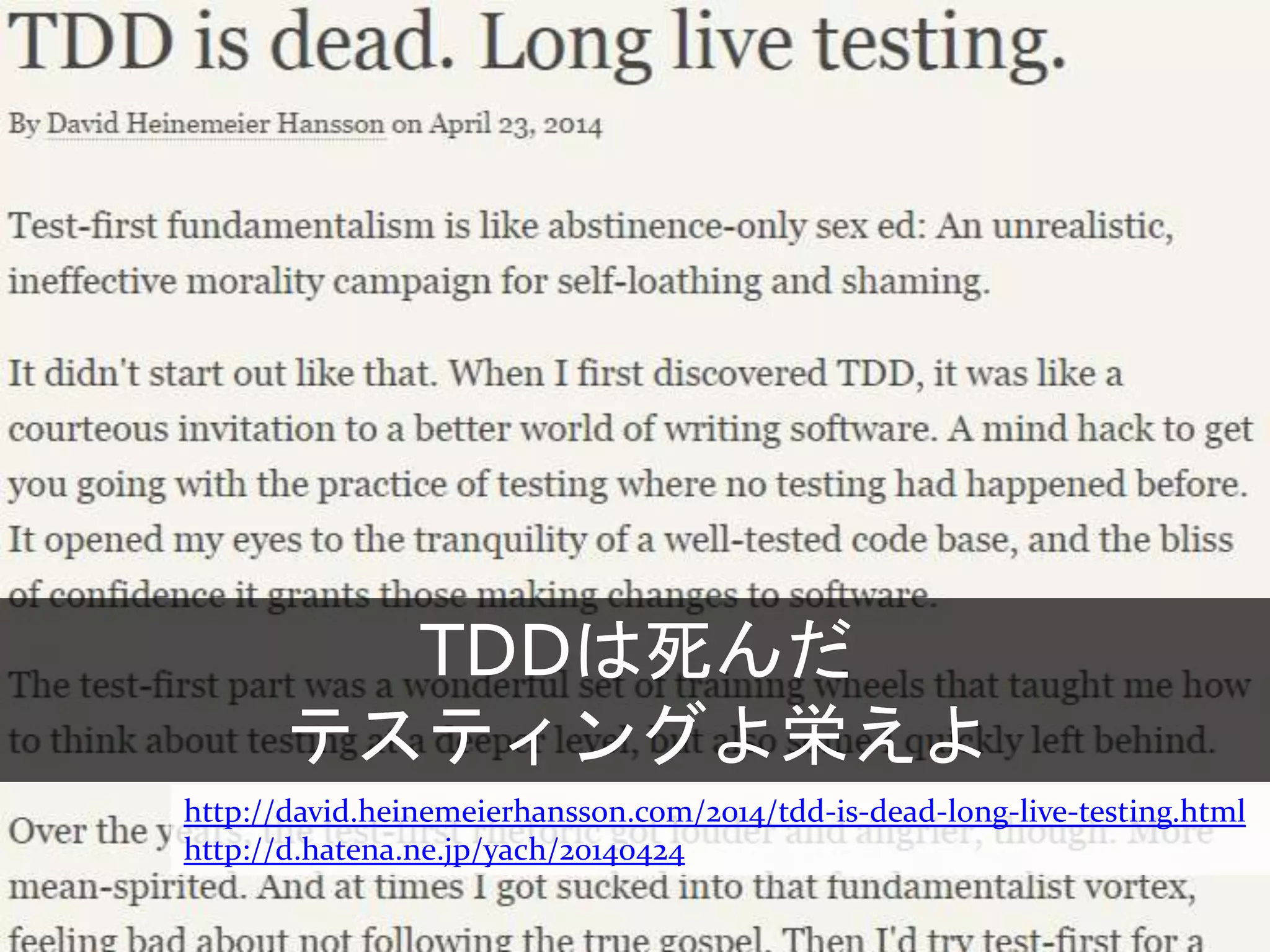 http://david.heinemeierhansson.com/2014/tdd-is-dead-long-live-testing.html
http://d.hatena.ne.jp/yach/20140424
TDDは死んだ
テスティングよ栄えよ
 