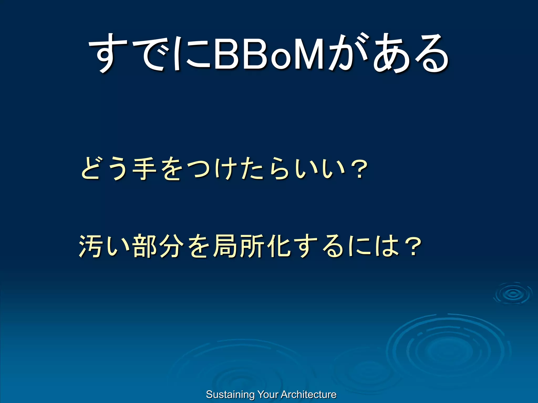 Sustaining Your Architecture
すでにBBoMがある
どう手をつけたらいい？
汚い部分を局所化するには？
 