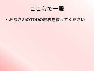 ここらで一服
• みなさんのTDDの経験を教えてください
 