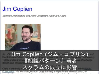 Jim Coplien (ジム・コプリン)
『組織パターン』著者
スクラムの成立に影響
 