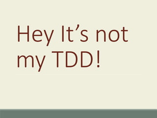 Hey It’s not
my TDD!
 