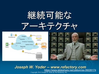 継続可能な
アーキテクチャ
Copyright 2014 Joseph W. Yoder & The Refactory, Inc.
Joseph W. Yoder -- www.refactory.com
https://www.slideshare.net/yattom/ss-39226174
 