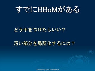 Sustaining Your Architecture
すでにBBoMがある
どう手をつけたらいい？
汚い部分を局所化するには？
 