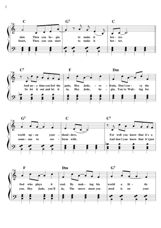 ß
Í
=========================& ˙««««
skin
heart,
C
Then
Then
«««««
«««««
«««««
««««
ˆ_
you
you
ˆ
be
can
ˆ
-
ˆ
start
gin
ˆ««««
G7
‰
to
to
ˆ««««
j e
make
make
ˆ««««
it
it
ˆ_««««
j «««« ««««
ˆ_
bet
bet
C
ˆ_
-
ter.
ter.
-
˙_««««.
=========================?
œœ
œ»»»»»»
œ
œ»»»»»»
œ œ
œ»»»»»»
œ œ
œ»»»»»»
œ œ»»»»»»
œ
œ œ
œ
œ»»»»»»
œ»»»»»»
œ
œ œ
œ»»»»»»
œ œ
œ»»»»»»
œ œœ»»»»»»
œ
œ»»»»»»
œœ œœ»»»»»»
œl
l
l
l
l
l
l
l
l
l
15
l
l
l
l
l
l
l
l
l
l
l
l
l
l
l
ß
Í
=========================&
‰
C7
ˆ_««««
j
So
And
»»»» »»»»
œ
let
an -
œ
it
y -
ˆ««««
««««
««««
««««
out
time
ˆ
and
you
ˆ
let
feel
ˆ
it
the
ˆ««««
in,
pain,
F
»»»» »»»»
œ
Hey
Hey
œ
Jude,
Jude,
ˆ««««
-
œ»»»»
be
re -
-
ˆ««««
gin,
frain,
Dm
»»»» »»»»
œ
You´re
Don´t
œ
Wait
car -
ˆ«««« ««««
-
ˆ
ing
ry
ˆ««««
for
the
=========================?
œ
bœ»»»»»»»
œ œ
œ»»»»»»»
œ œ
œ»»»»»»»
œ œ
œ»»»»»»»
œ œœœ»»»»»»
œœ
œ»»»»»»
œœ»»»»»»
œ
œ»»»»»»
œœ œœœ»»»»»»
œ»»»»»»
œœ œœ»»»»»»
œ œœœ»»»»»»l
l
l
l
l
l
l
l
l
l
18
l
l
l
l
l
l
l
l
l
l
ß
Í
=========================& ˆ««««
some
world
G7
-
««««
««««ˆ
one
up -
ˆ
to
on
ˆ««««
ˆ««««
oer
your -
-
ˆ««««
shoul
form
C
-
««««
««««ˆ
with.
ders.
ˆ_ ˙_«««« ‰
C7
ˆ_««««
j
And
For
»»»» »»»»
œ
don´t
well
œ
you
you
ˆ««««
««««
««««
««««
know
know
ˆ
that
that
ˆ
it´s
it´s
ˆ
just
a
=========================?
œ»»»»»»
œ
œ
œ
œ»»»»»»
œ
œ
œ»»»»»»
œ
œ
œœ»»»»»»
œ
œ»»»»»»
œ œœ»»»»»»
œ œœ
œ»»»»»»
œœ»»»»»»
œ
bœ»»»»»»»
œœ
œ»»»»»»»
œœ œœ
œ»»»»»»»
œ»»»»»»»
œœl
l
l
l
l
l
l
l
l
l
21
l
l
l
l
l
l
l
l
l
l
ß
Í
=========================& ˆ««««
you,
fool
F
»»»» »»»»
œ
Hey
who
œ
Jude,
plays
ˆ«««« œ»»»»
you´ll
it
ˆ««««
cool.
do,do,do,do,
Dm
»»»» »»»»
œ
The
By
œ
move
mak
ˆ««««
««««
-
-
ˆ
ment
ing
ˆ««««
you
his
ˆ««««
need
world
G7
««««
««««ˆ
is
a
ˆ
on
lit
ˆ««««
-
ˆ««««
your
tle
=========================?
œ»»»»»»
œœ œ»»»»»»
œœ œ
œ»»»»»»
œ œœœ»»»»»»
œœ
œ»»»»»»
œœ
œ»»»»»»
œœ
œ»»»»»»
œœ»»»»»»
œ œ»»»»»»
œ
œ
œ
œ»»»»»»
œ
œ
œ»»»»»»
œ
œ
œœ»»»»»»l
l
l
l
l
l
l
l
l
l
24
l
l
l
l
l
l
l
l
l
l
2
 