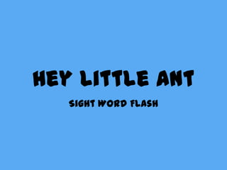 Hey Little Ant
   Sight Word Flash
 