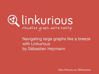 Navigating large graphs like a breeze
with Linkurious
by Sébastien Heymann

http://linkurio.us | @linkurious

 