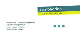 #embedden
technologie staat voor niks
• legale bron / rechtmatig openbaar
• openbaar toegankelijk
• geen nieuwe techniek
• door kunnen klikken •••
 