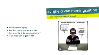 #vrijheid van meningsuiting
eer en goede naam & smaad
• belangenafweging
• kan het onderbouwd worden?
• hoe ernstig is de beschuldiging?
• welk medium is gebruikt?
 