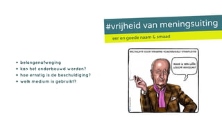 #vrijheid van meningsuiting
eer en goede naam & smaad
• belangenafweging
• kan het onderbouwd worden?
• hoe ernstig is de beschuldiging?
• welk medium is gebruikt?
 