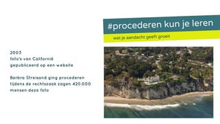 #procederen kun je leren
wat je aandacht geeft groeit
2003
foto’s van Californië
gepubliceerd op een website
Barbra Streisand ging procederen
tijdens de rechtszaak zagen 420.000
mensen deze foto
 