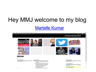 Hey MMJ welcome to my blog 
Martelle Kumar 
 
