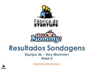 Resultados Sondagens
Equipa 36 - Hey Mommy!
Week 4
www.fabricadestartups.com
 