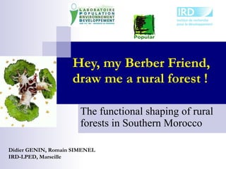 Hey, my Berber Friend, draw me a rural forest ! The functional shaping of rural forests in Southern Morocco Didier GENIN, Romain SIMENEL IRD-LPED, Marseille 