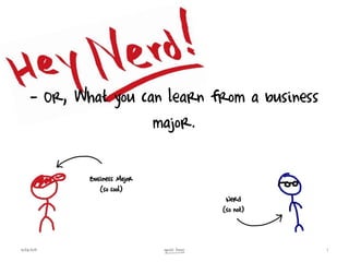 - Or, What you can learn from a business major. 4/25/2011 1 Ignite Ames Business Major (so cool) Nerd (so not) 
