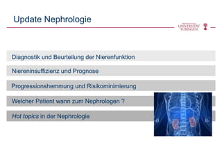 Update Nephrologie
Niereninsuffizienz und Prognose
Diagnostik und Beurteilung der Nierenfunktion
Hot topics in der Nephrologie
Welcher Patient wann zum Nephrologen ?
Progressionshemmung und Risikominimierung
 