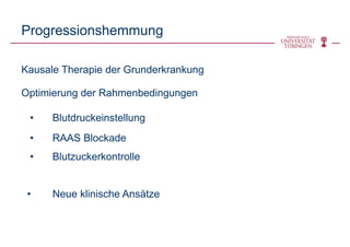 Progressionshemmung
Kausale Therapie der Grunderkrankung
Optimierung der Rahmenbedingungen
• Blutdruckeinstellung
• RAAS Blockade
• Blutzuckerkontrolle
• Neue klinische Ansätze
 