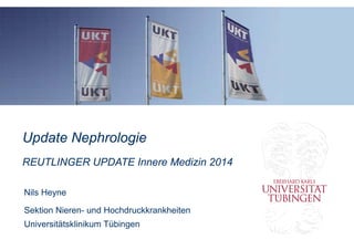 Update Nephrologie
REUTLINGER UPDATE Innere Medizin 2014
Nils Heyne
Sektion Nieren- und Hochdruckkrankheiten
Universitätsklinikum Tübingen
 