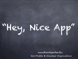 “Hey, Nice App”
www.Brandgarden.biz
Non-Profits & Volunteer Organizations
 