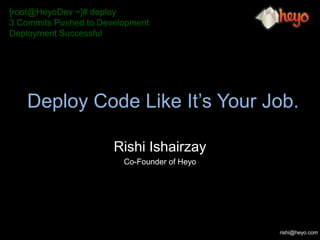 Deploy Code Like It’s Your Job. Rishi Ishairzay Co-Founder of Heyo [root@HeyoDev ~]# deploy 3 Commits Pushed to Development Deployment Successful 