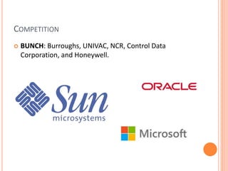 COMPETITION
 BUNCH: Burroughs, UNIVAC, NCR, Control Data
Corporation, and Honeywell.
 
