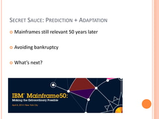 SECRET SAUCE: PREDICTION + ADAPTATION
 Mainframes still relevant 50 years later
 Avoiding bankruptcy
 What’s next?
 