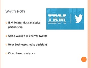 WHAT’S HOT?
 IBM Twitter data analytics
partnership
 Using Watson to analyze tweets
 Help Businesses make decisions
 Cloud based analytics
 