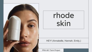rhode
skin
HEY! (Annabelle, Hannah, Emily,)
PRA 461 Term Project
 