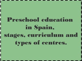 Preschool education
in Spain,
stages, curriculum and
types of centres.
Preschool education
in Spain,
stages, curriculum and
types of centres.
 