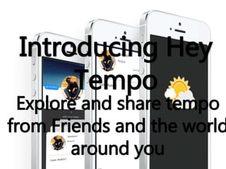 Introducing Hey
Tempo
Explore and share tempo
from Friends and the world
around you
 